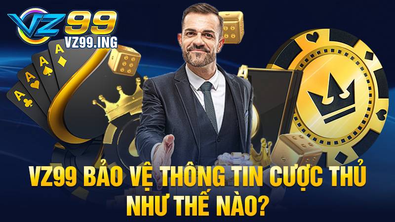 VZ99 36 VZ99 có bảo mật thông tin người chơi không?